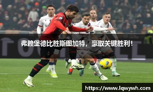 弗赖堡德比胜斯图加特，豪取关键胜利！