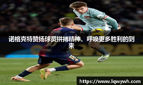 诺格克特赞扬球员拼搏精神，呼唤更多胜利的到来