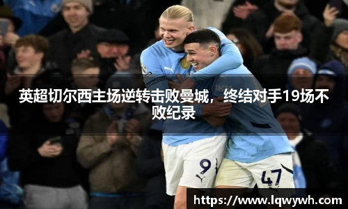 英超切尔西主场逆转击败曼城，终结对手19场不败纪录