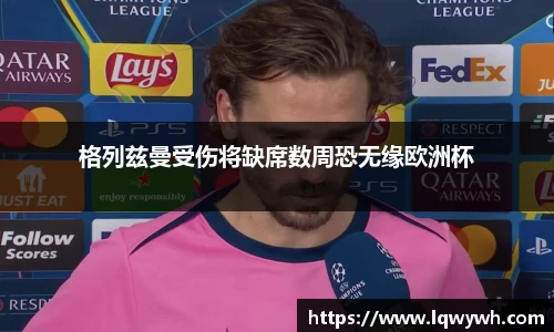 格列兹曼受伤将缺席数周恐无缘欧洲杯