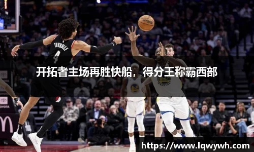 开拓者主场再胜快船，得分王称霸西部