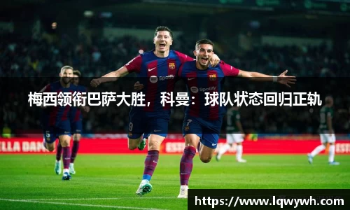 梅西领衔巴萨大胜，科曼：球队状态回归正轨