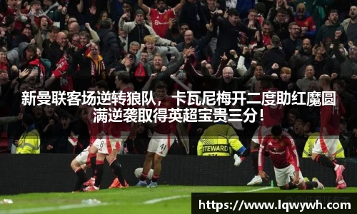 新曼联客场逆转狼队，卡瓦尼梅开二度助红魔圆满逆袭取得英超宝贵三分！