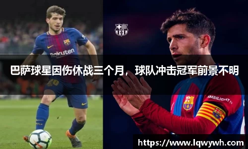 巴萨球星因伤休战三个月，球队冲击冠军前景不明
