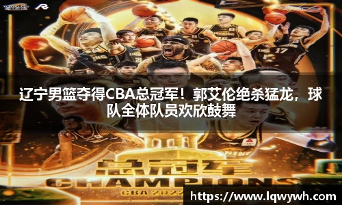 辽宁男篮夺得CBA总冠军！郭艾伦绝杀猛龙，球队全体队员欢欣鼓舞