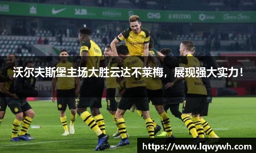 沃尔夫斯堡主场大胜云达不莱梅，展现强大实力！