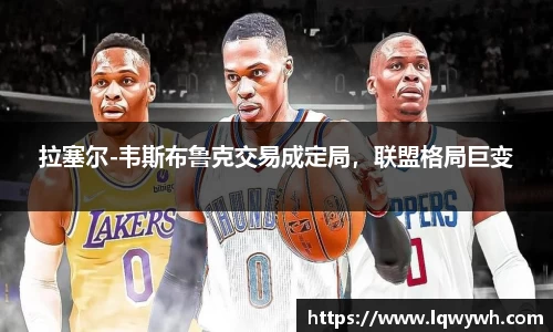 拉塞尔-韦斯布鲁克交易成定局，联盟格局巨变