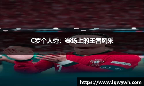 C罗个人秀：赛场上的王者风采