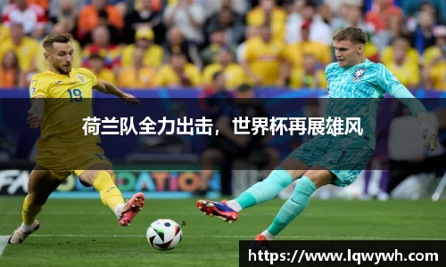 荷兰队全力出击，世界杯再展雄风