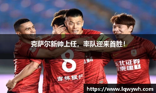 克萨尔新帅上任，率队迎来首胜！