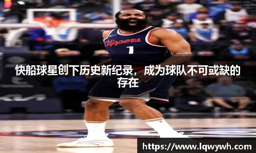 快船球星创下历史新纪录，成为球队不可或缺的存在