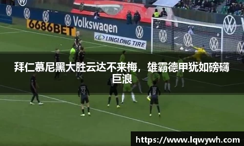 拜仁慕尼黑大胜云达不来梅，雄霸德甲犹如磅礴巨浪
