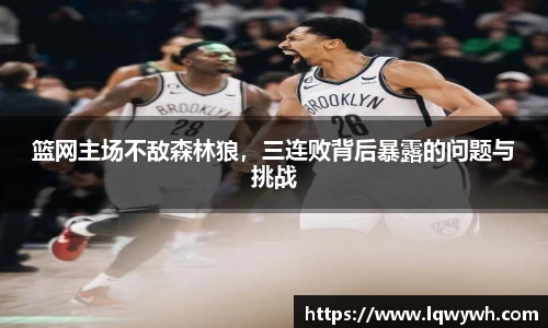 篮网主场不敌森林狼，三连败背后暴露的问题与挑战