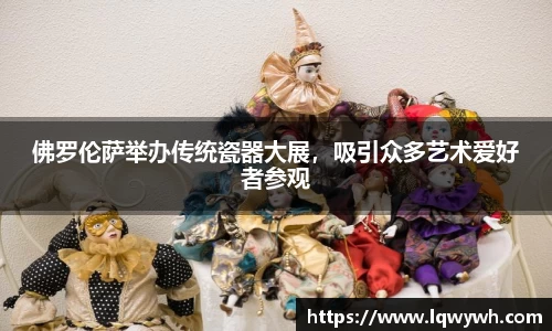 佛罗伦萨举办传统瓷器大展，吸引众多艺术爱好者参观