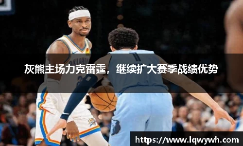 灰熊主场力克雷霆，继续扩大赛季战绩优势