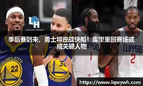 季后赛到来，勇士将迎战快船！库里重回赛场或成关键人物