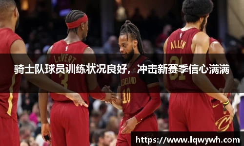 骑士队球员训练状况良好，冲击新赛季信心满满