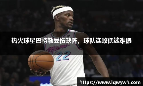 热火球星巴特勒受伤缺阵，球队连败低迷难振