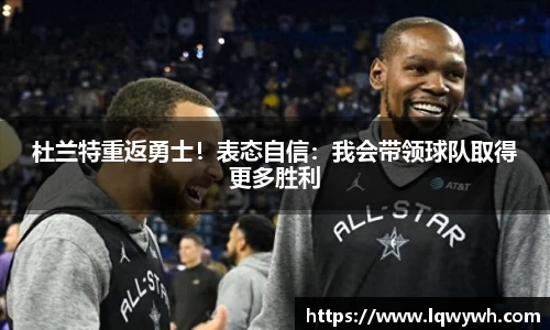 杜兰特重返勇士！表态自信：我会带领球队取得更多胜利