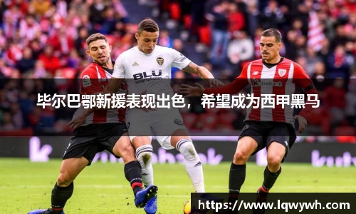 毕尔巴鄂新援表现出色，希望成为西甲黑马