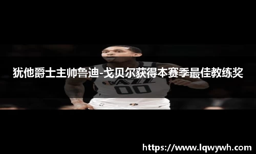 犹他爵士主帅鲁迪-戈贝尔获得本赛季最佳教练奖