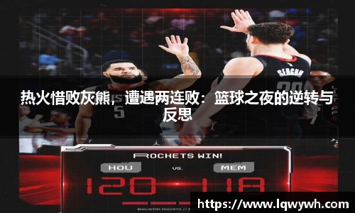 热火惜败灰熊，遭遇两连败：篮球之夜的逆转与反思