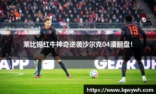 莱比锡红牛神奇逆袭沙尔克04遭翻盘！