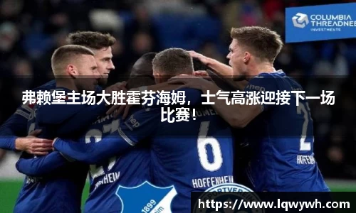 弗赖堡主场大胜霍芬海姆，士气高涨迎接下一场比赛！