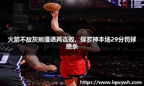火箭不敌灰熊遭遇两连败，保罗神本场29分罚球绝杀
