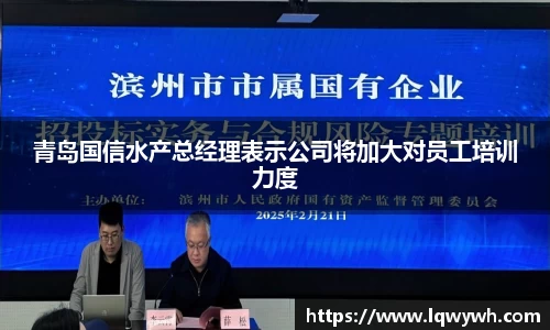 青岛国信水产总经理表示公司将加大对员工培训力度