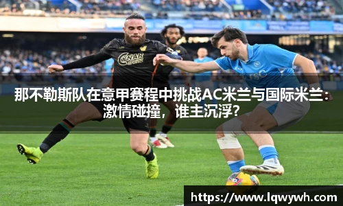 那不勒斯队在意甲赛程中挑战AC米兰与国际米兰：激情碰撞，谁主沉浮？