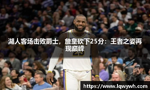 湖人客场击败爵士，詹皇砍下25分：王者之姿再现巅峰