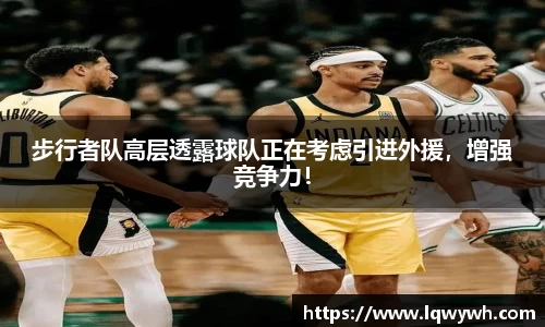 步行者队高层透露球队正在考虑引进外援，增强竞争力！