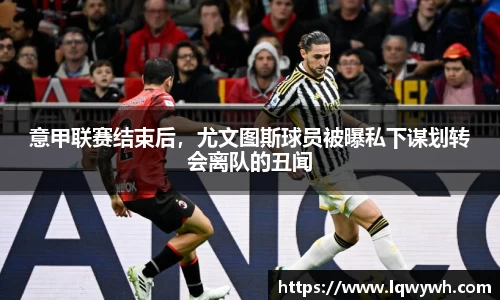 意甲联赛结束后，尤文图斯球员被曝私下谋划转会离队的丑闻