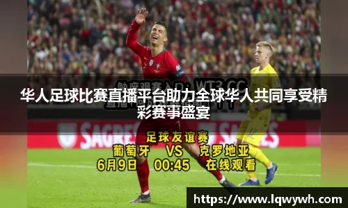 华人足球比赛直播平台助力全球华人共同享受精彩赛事盛宴