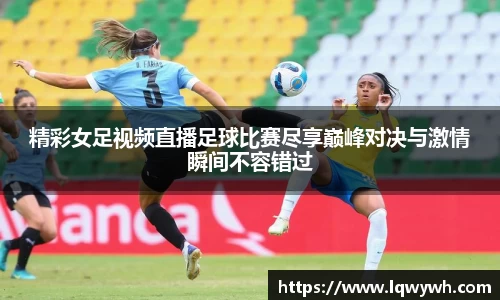 精彩女足视频直播足球比赛尽享巅峰对决与激情瞬间不容错过