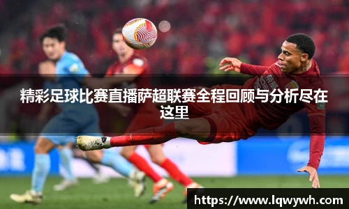 精彩足球比赛直播萨超联赛全程回顾与分析尽在这里