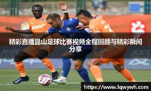 精彩直播昆山足球比赛视频全程回顾与精彩瞬间分享