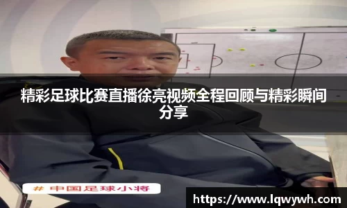 精彩足球比赛直播徐亮视频全程回顾与精彩瞬间分享