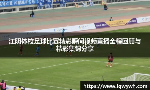 江阴体校足球比赛精彩瞬间视频直播全程回顾与精彩集锦分享
