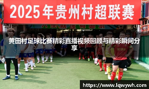 黄田村足球比赛精彩直播视频回顾与精彩瞬间分享
