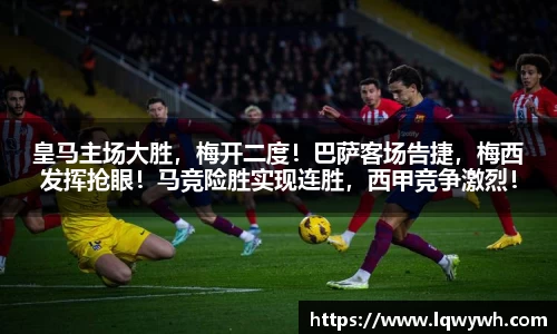 皇马主场大胜，梅开二度！巴萨客场告捷，梅西发挥抢眼！马竞险胜实现连胜，西甲竞争激烈！