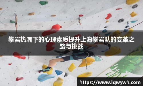 攀岩热潮下的心理素质提升上海攀岩队的变革之路与挑战