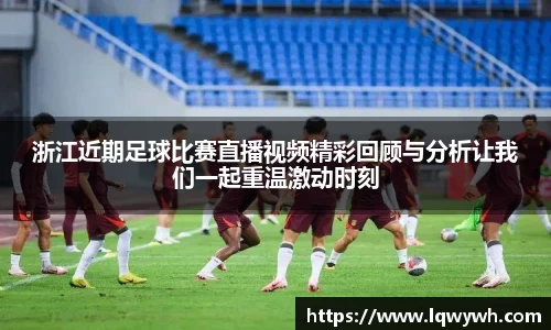 浙江近期足球比赛直播视频精彩回顾与分析让我们一起重温激动时刻