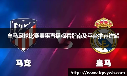 皇马足球比赛赛事直播观看指南及平台推荐详解