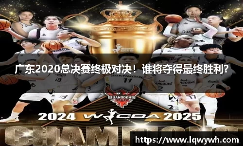 广东2020总决赛终极对决！谁将夺得最终胜利？