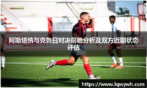 阿斯塔纳与克鲁日对决前瞻分析及双方近期状态评估