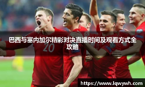 巴西与塞内加尔精彩对决直播时间及观看方式全攻略